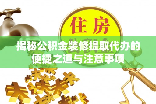 哈巴河揭秘公积金装修提取代办的便捷之道与注意事项