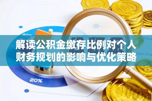 哈巴河解读公积金缴存比例对个人财务规划的影响与优化策略
