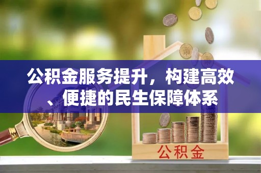 哈巴河公积金服务提升，构建高效、便捷的民生保障体系