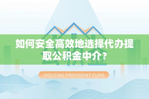 哈巴河如何安全高效地选择代办提取公积金中介？