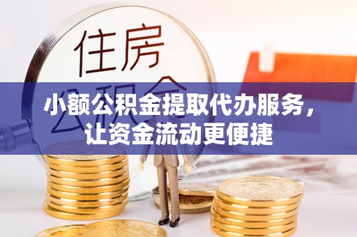 哈巴河小额公积金提取代办服务，让资金流动更便捷