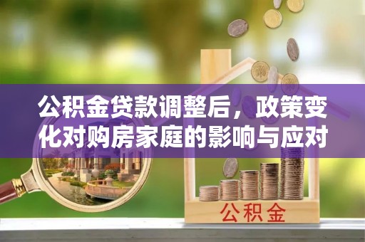 哈巴河公积金贷款调整后，政策变化对购房家庭的影响与应对策略