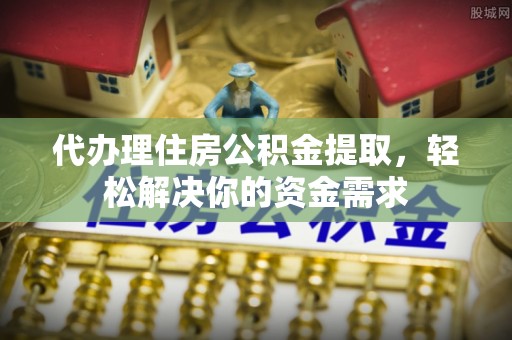 哈巴河代办理住房公积金提取，轻松解决你的资金需求