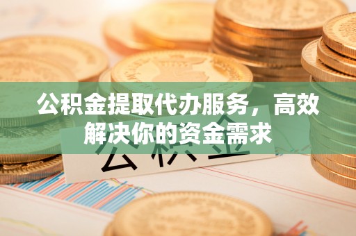 哈巴河公积金提取代办服务，高效解决你的资金需求