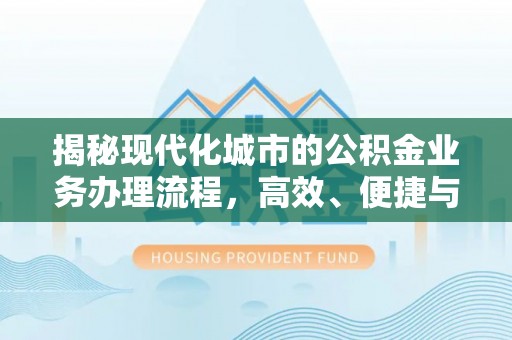 哈巴河揭秘现代化城市的公积金业务办理流程，高效、便捷与未来趋势