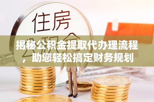 哈巴河揭秘公积金提取代办理流程，助您轻松搞定财务规划