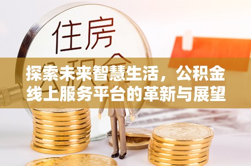 哈巴河探索未来智慧生活，公积金线上服务平台的革新与展望