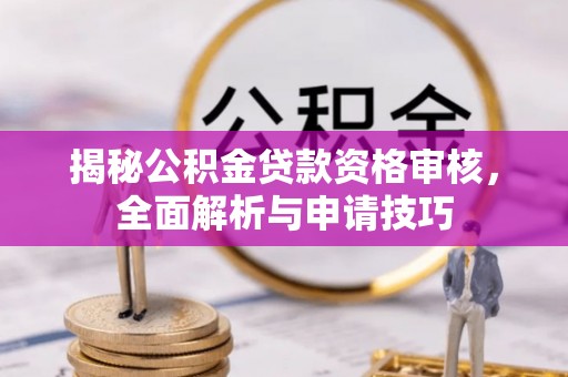 哈巴河揭秘公积金贷款资格审核，全面解析与申请技巧