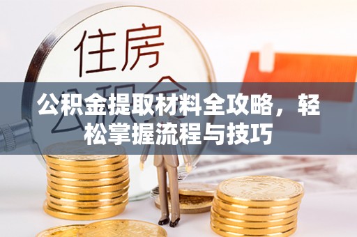 哈巴河公积金提取材料全攻略，轻松掌握流程与技巧