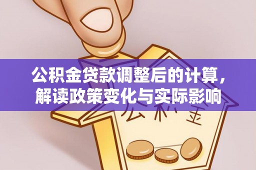 哈巴河公积金贷款调整后的计算，解读政策变化与实际影响