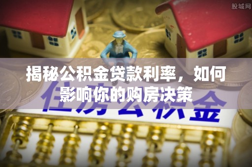 哈巴河揭秘公积金贷款利率，如何影响你的购房决策