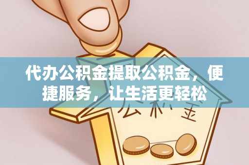 哈巴河代办公积金提取公积金，便捷服务，让生活更轻松