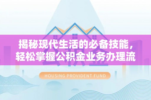 哈巴河揭秘现代生活的必备技能，轻松掌握公积金业务办理流程