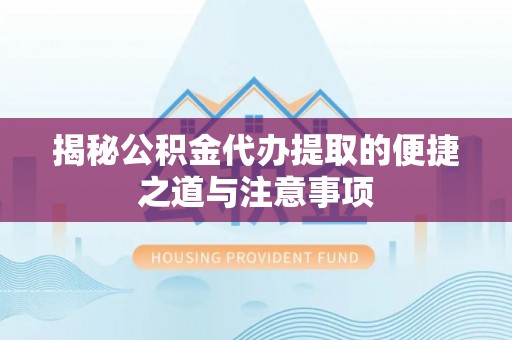 哈巴河揭秘公积金代办提取的便捷之道与注意事项