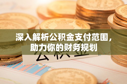 哈巴河深入解析公积金支付范围，助力你的财务规划