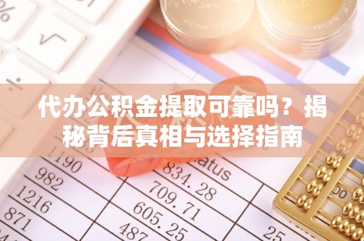 哈巴河代办公积金提取可靠吗？揭秘背后真相与选择指南