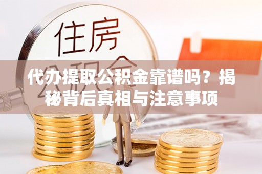 哈巴河代办提取公积金靠谱吗？揭秘背后真相与注意事项