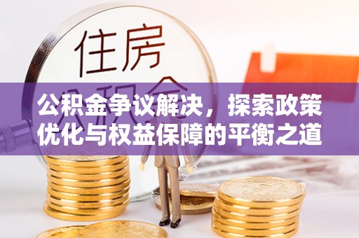 哈巴河公积金争议解决，探索政策优化与权益保障的平衡之道