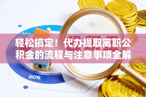 哈巴河轻松搞定！代办提取离职公积金的流程与注意事项全解析