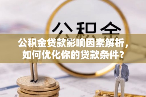 哈巴河公积金贷款影响因素解析，如何优化你的贷款条件？