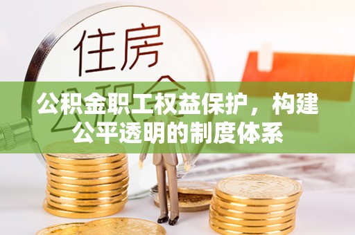 哈巴河公积金职工权益保护，构建公平透明的制度体系