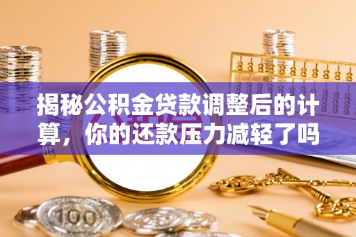 哈巴河揭秘公积金贷款调整后的计算，你的还款压力减轻了吗？
