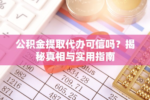哈巴河公积金提取代办可信吗？揭秘真相与实用指南