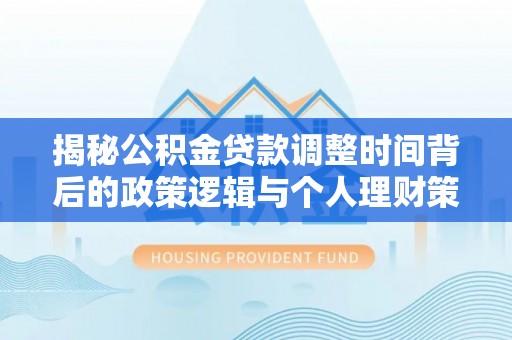 哈巴河揭秘公积金贷款调整时间背后的政策逻辑与个人理财策略