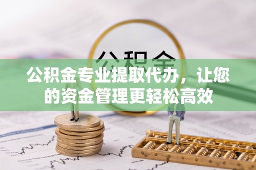哈巴河公积金专业提取代办，让您的资金管理更轻松高效