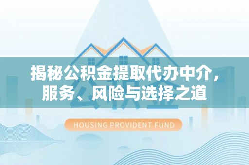 哈巴河揭秘公积金提取代办中介，服务、风险与选择之道