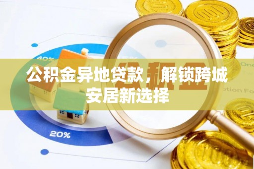 哈巴河公积金异地贷款，解锁跨城安居新选择