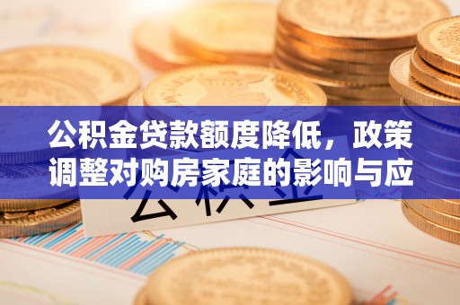 哈巴河公积金贷款额度降低，政策调整对购房家庭的影响与应对策略