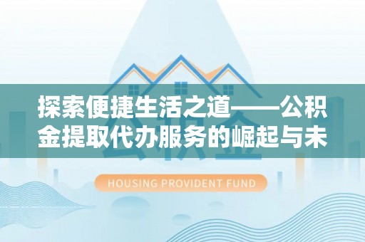 哈巴河探索便捷生活之道——公积金提取代办服务的崛起与未来