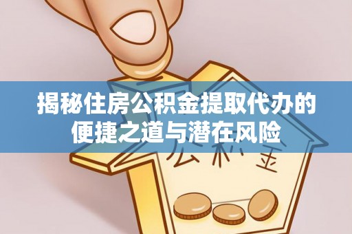 哈巴河揭秘住房公积金提取代办的便捷之道与潜在风险