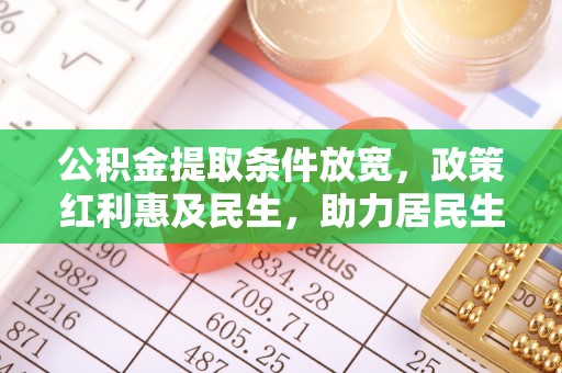 哈巴河公积金提取条件放宽，政策红利惠及民生，助力居民生活质量提升