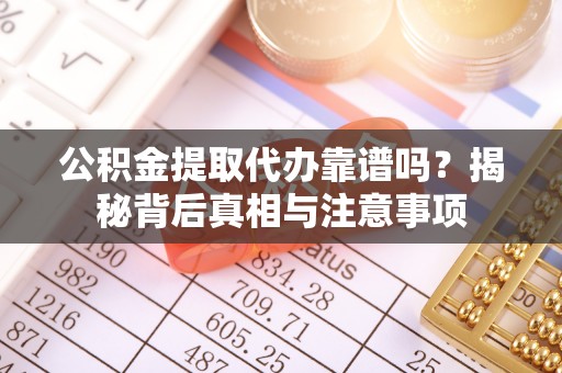 哈巴河公积金提取代办靠谱吗？揭秘背后真相与注意事项