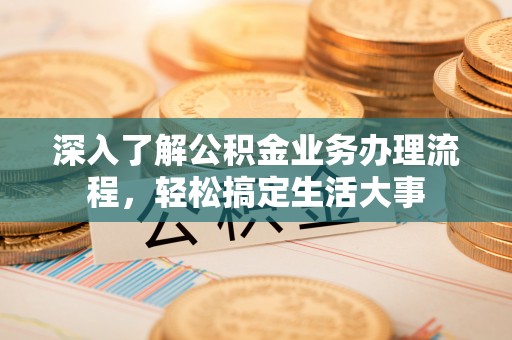 哈巴河深入了解公积金业务办理流程，轻松搞定生活大事