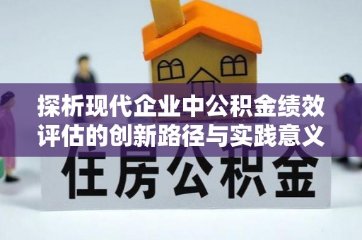 哈巴河探析现代企业中公积金绩效评估的创新路径与实践意义