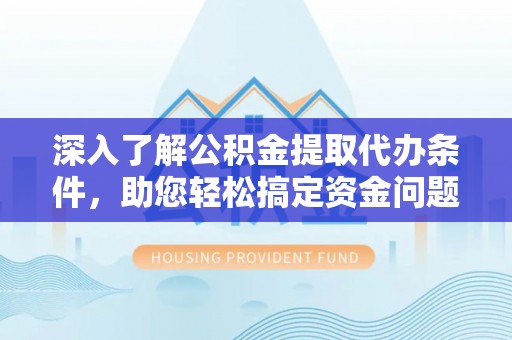 哈巴河深入了解公积金提取代办条件，助您轻松搞定资金问题