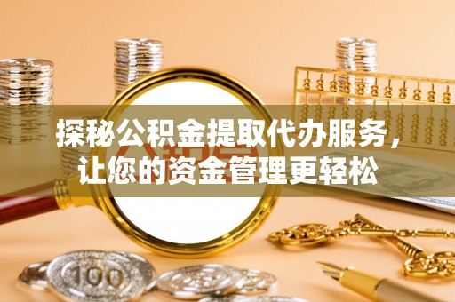 哈巴河探秘公积金提取代办服务，让您的资金管理更轻松