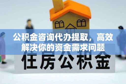 哈巴河公积金咨询代办提取，高效解决你的资金需求问题