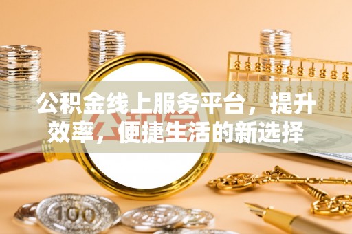 哈巴河公积金线上服务平台，提升效率，便捷生活的新选择