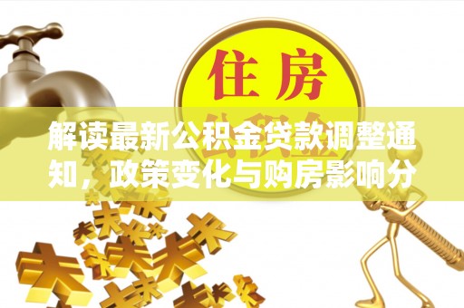 哈巴河解读最新公积金贷款调整通知，政策变化与购房影响分析