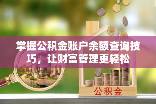 哈巴河掌握公积金账户余额查询技巧，让财富管理更轻松