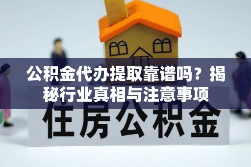 哈巴河公积金代办提取靠谱吗？揭秘行业真相与注意事项