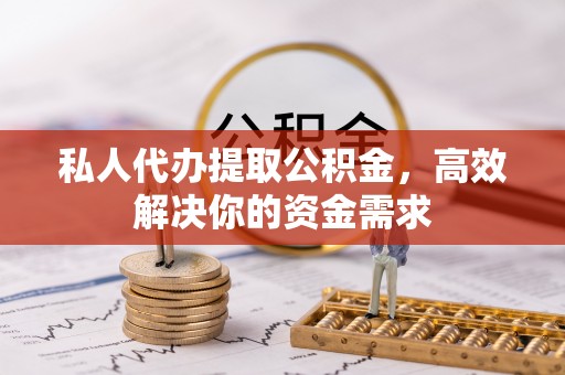 哈巴河私人代办提取公积金，高效解决你的资金需求