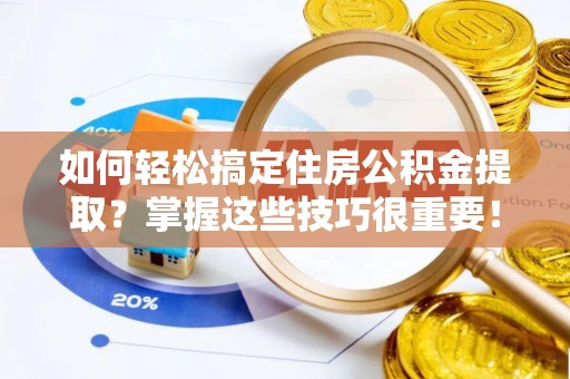 哈巴河如何轻松搞定住房公积金提取？掌握这些技巧很重要！