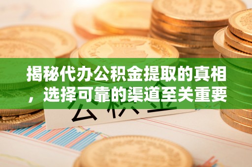 哈巴河揭秘代办公积金提取的真相，选择可靠的渠道至关重要