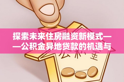 哈巴河探索未来住房融资新模式——公积金异地贷款的机遇与挑战