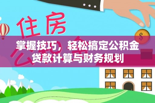 哈巴河掌握技巧，轻松搞定公积金贷款计算与财务规划